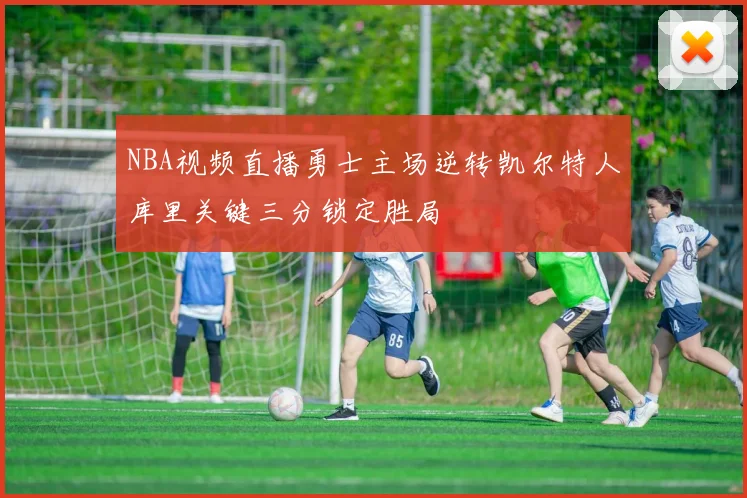 NBA视频直播勇士主场逆转凯尔特人库里关键三分锁定胜局