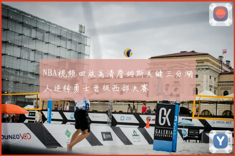 NBA视频回放高清詹姆斯关键三分湖人逆转勇士晋级西部决赛