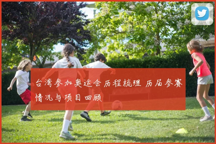 台湾参加奥运会历程梳理 历届参赛情况与项目回顾