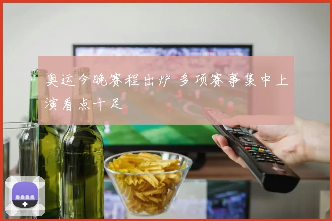 奥运今晚赛程出炉 多项赛事集中上演看点十足