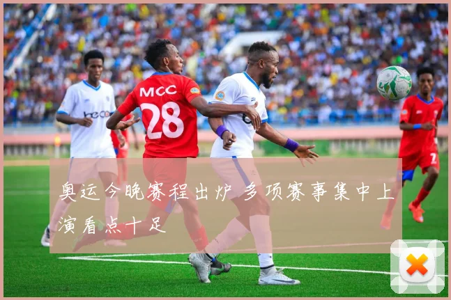 奥运今晚赛程出炉 多项赛事集中上演看点十足